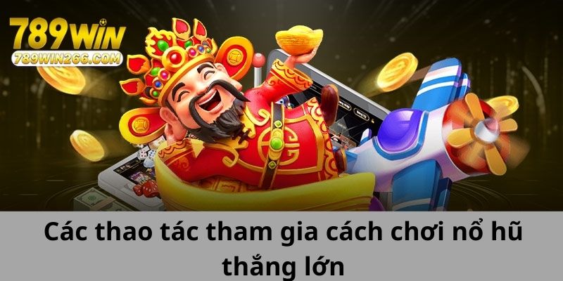 Các thao tác tham gia cách chơi nổ hũ thắng lớn