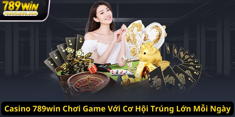 Casino 789win Chơi Game Với Cơ Hội Trúng Lớn Mỗi Ngày