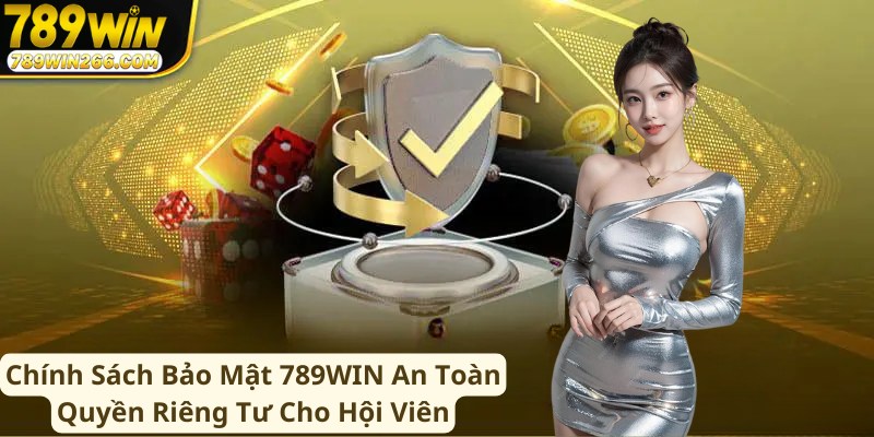 Chính Sách Bảo Mật 789WIN An Toàn Quyền Riêng Tư Cho Hội Viên