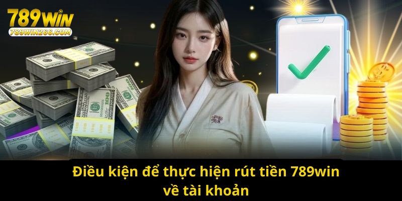 Điều kiện để thực hiện rút tiền 789win về tài khoản