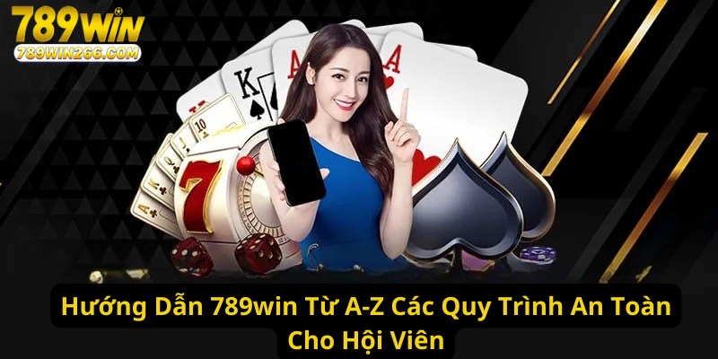 Hướng Dẫn 789win Từ A-Z Các Quy Trình An Toàn Cho Hội Viên