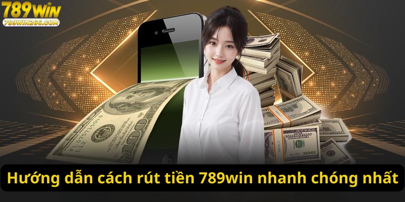 Hướng dẫn cách rút tiền 789win nhanh chóng nhất