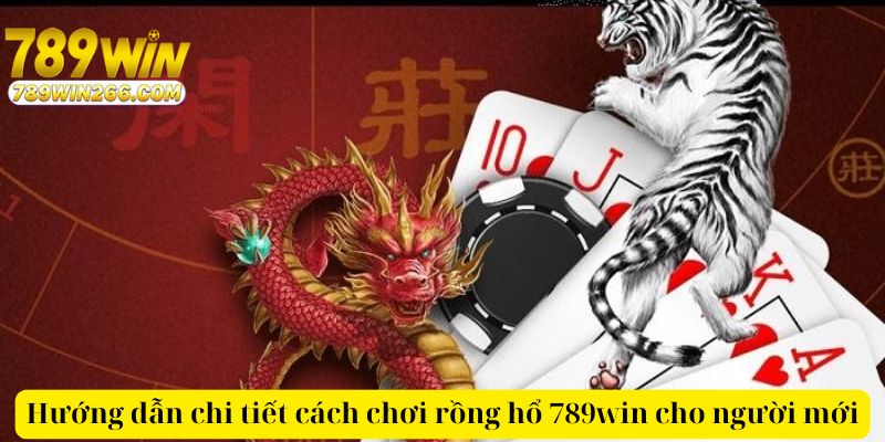 Hướng dẫn chi tiết cách chơi rồng hổ 789win cho người mới