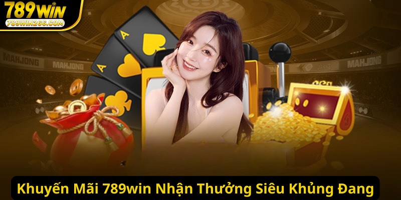 Khuyến Mãi 789win Nhận Thưởng Siêu Khủng Đang Chờ Bạn