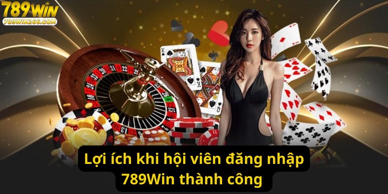 Lợi ích khi hội viên đăng nhập 789Win thành công 