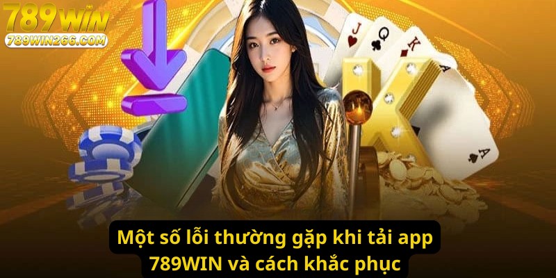 Một số lỗi thường gặp khi tải app 789WIN và cách khắc phục