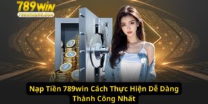 Nạp Tiền 789win Cách Thực Hiện Dễ Dàng Thành Công Nhất