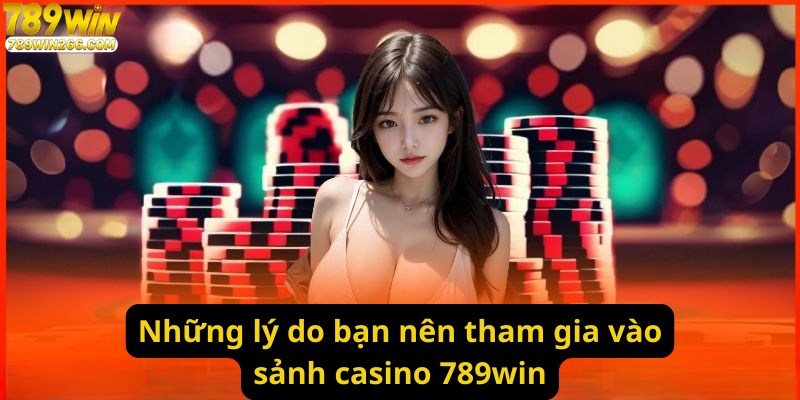 Những lý do bạn nên tham gia vào sảnh casino 789win