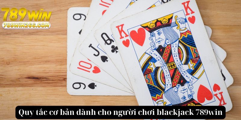 Quy tắc cơ bản dành cho người chơi blackjack 789win