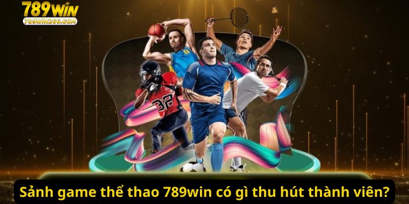 Sảnh game thể thao 789win có gì thu hút thành viên?